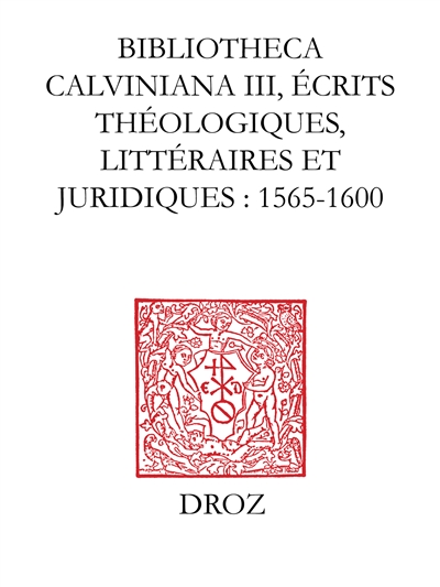 Bibliotheca calviniana : les oeuvres de Calvin publiées au XVIe siècle. Vol. 3. Ecrits théologiques, littéraires et juridiques : 1565-1600