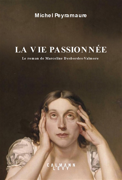 La vie passionnée : le roman de Marceline Desbordes-Valmore