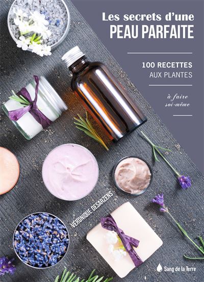 Les secrets d'une peau parfaite : 100 recettes aux plantes à faire soi-même