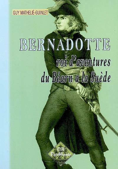 Bernadotte : roi d'aventures du Béarn à la Suède
