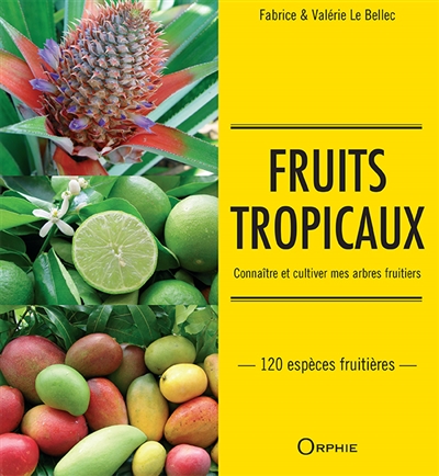 Fruits tropicaux : connaître et cultiver mes arbres fruitiers : 120 espèces fruitières