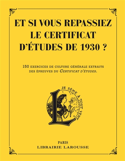 Et si vous repassiez le certificat d'études de 1930 ? : 150 exercices de culture générale extraits des épreuves du certificat d'études