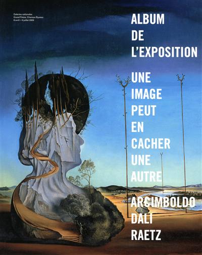 Une image peut en cacher une autre : Arcimboldo, Dali, Raetz : album de l'exposition, galerie nationales, Grands Palais, Champs-Elisées, 8 avril-6 juillet 2009