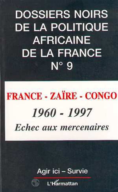 Dossiers noirs de la politique africaine de la France, n° 9. France-Zaïre-Congo, 1960-1997 : échec aux mercenaires
