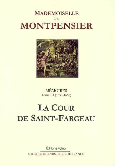 Mémoires de la Grande Mademoiselle. Vol. 3. La Cour de Saint-Fargeau : 1653-1656