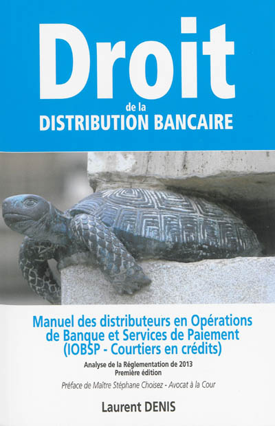 Droit de la distribution bancaire : manuel des distributeurs en opération de banque et services de paiement : (IOBSP-courtiers en crédits), analyse de la réglementation de 2013