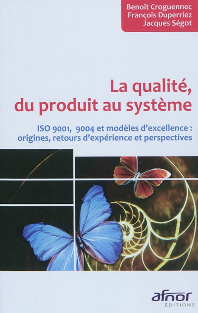 la qualité, du produit au système : iso 9001, 9004 et modèles d'excellence : origines, retours d'expérience et perspectives