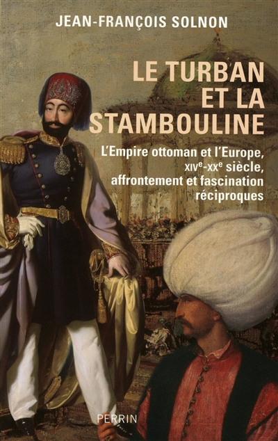 Le turban et la stambouline : l'Empire ottoman et l'Europe, XIVe-XXe siècle, affrontement et fascination réciproques