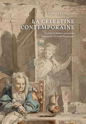 La Célestine contemporaine : fiction et histoire au prisme d'un mythe littéraire hispanique