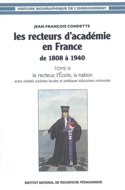 Les recteurs d'Académie en France de 1808 à 1940. Vol. 3. Le recteur, l'école, la nation : entre réalités scolaires locales et politiques éducatives nationales