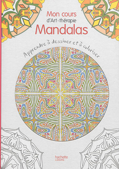 Mon cours d'art-thérapie mandalas : apprendre à dessiner et à coloriser