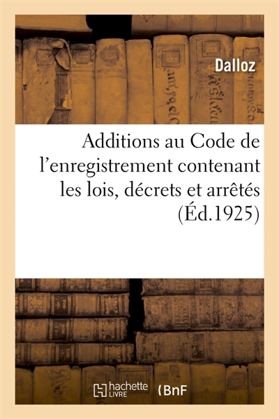 Additions au Code de l'enregistrement contenant les lois, décrets et arrêtés : publiés jusqu'au 1er octobre 1925