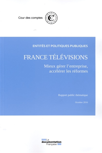 France Télévisions, mieux gérer l'entreprise, accélérer les réformes : rapport public thématique, octobre 2016