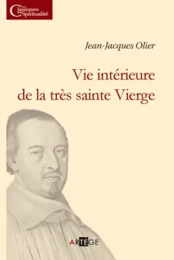 Vie intérieure de la très sainte Vierge : ouvrage recueilli des écrits de M. Olier, fondateur de la congrégation des prêtres de Saint-Sulpice, par le père Etienne-Michel Faillon