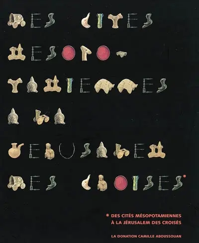 Visions d'Orient : des cités mésopotamiennes à la Jérusalem des croisés, la donation Camille Aboussouan : exposition, Agen, musée des beaux-arts, 22 juin 2002-janv. 2003