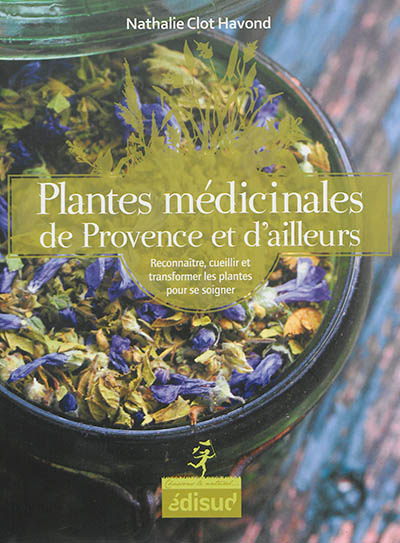 Plantes médicinales de Provence et d'ailleurs : reconnaître, cueillir et transformer les plantes pour se soigner