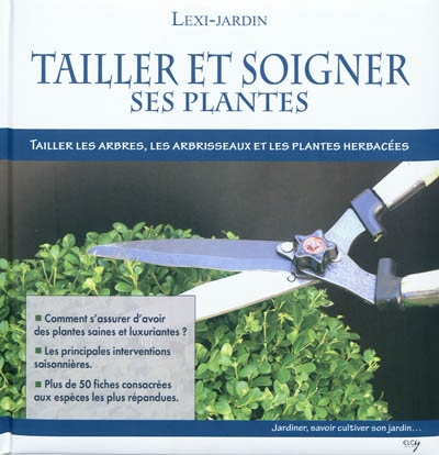 Tailler et soigner ses plantes : tailler les arbres, les arbrisseaux et les plantes herbacées