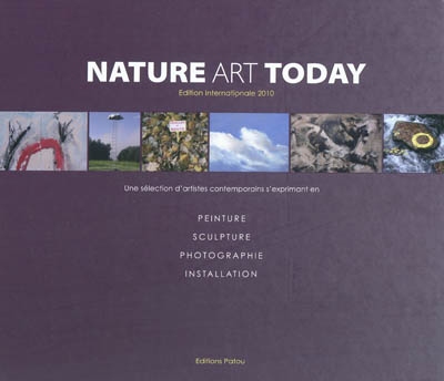 Nature art today : une sélection d'artistes contemporains s'exprimant en peinture, sculpture, photographie, installation. Edition internationale 2010