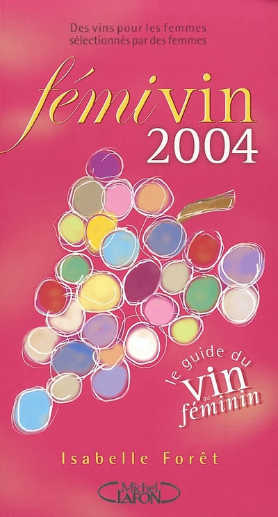 Fémivin : le guide du vin au féminin 2004 : des vins pour les femmes sélectionnés par des femmes