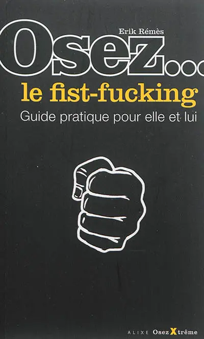 Osez... le fist-fucking : guide pratique pour elle et lui