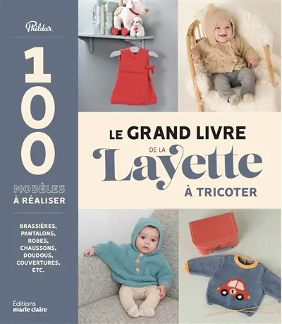 Le grand livre de la layette à tricoter : 100 modèles à réaliser : brassières, pantalons, robes, chaussons, doudous, couvertures, etc.