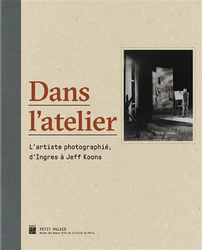 Dans l'atelier : l'artiste photographié, d'Ingres à Jeff Koons : exposition, Paris, Petit Palais, du 5 avril au 17 juillet 2016