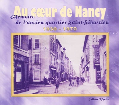 Au coeur de Nancy : mémoire de l'ancien quartier Saint-Sébastien : 1930-1970