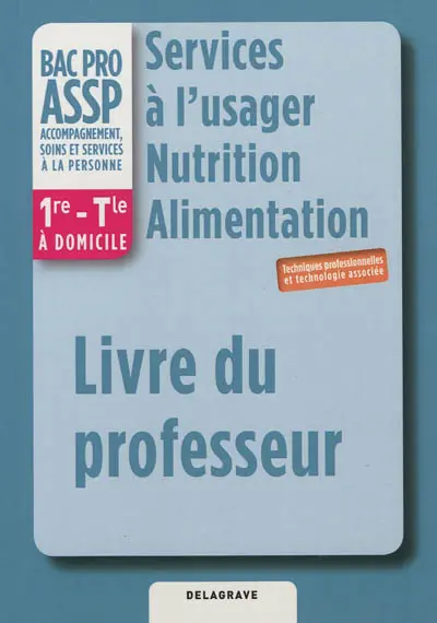 Services à l'usager, nutrition, alimentation, bac pro ASSP accompagnement, soins et services à la personne : 1re, terminale, à domicile, techniques professionnelles et technologie associée : livre du professeur