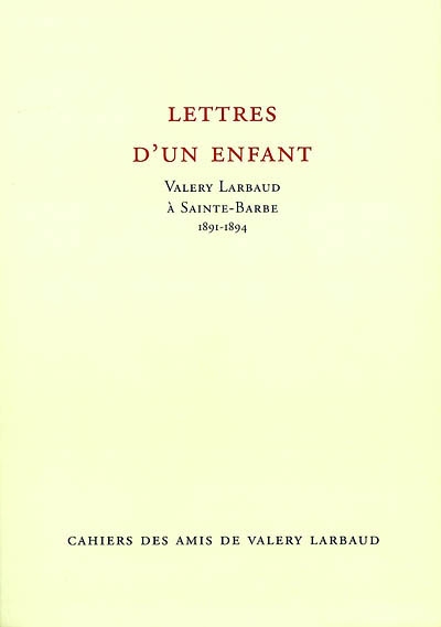 Cahiers des amis de Valery Larbaud, n° NS 3. Lettres d'un enfant : Valery Larbaud à Sainte-Barbe, 1891-1894