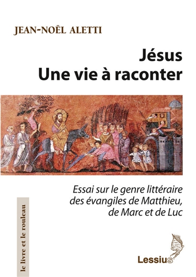 Jésus : une vie à raconter : essai sur le genre littéraire des Evangiles de Matthieu, de Marc et de Luc