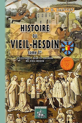 Histoire du Vieil-Hesdin. Vol. 1. Vicissitudes, heur et malheur du Vieil-Hesdin