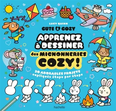 Cute & cosy : apprenez à dessiner des mignonneries cozy ! : 30 adorables projets expliqués étape par étape