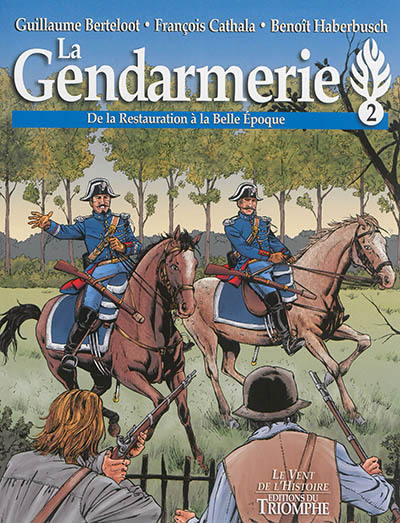 La gendarmerie. Vol. 2. De la Restauration à la Belle Epoque
