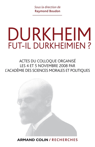 Durkheim fut-il durkheimien ? : actes du colloque organisé par l'Académie des sciences morales et politiques à l'occasion de la naissance d'Emile Durckheim (4-5 novembre 2008)