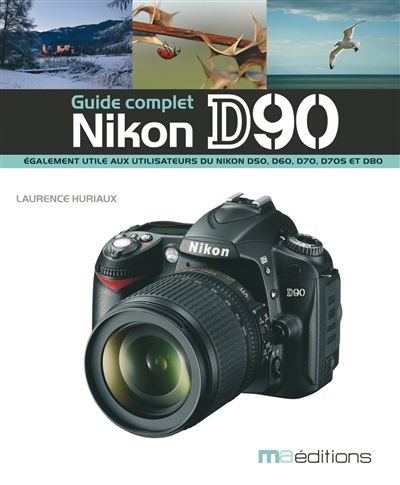 Nikon D90, guide complet : également utile aux utilisateurs du Nikon D50, D60, D70, D705 et D80
