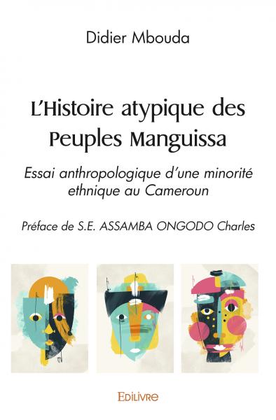 L'histoire atypique des peuples manguissa : Essai anthropologique d'une minorité ethnique au Cameroun Préface de S.E. ASSAMBA ONGODO Charles