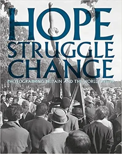 Hope Struggle Change : Photographing Britain and the World 1945-1979