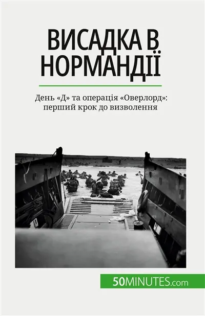 Висадка в Nормандії : День "Д" та операція "Оверлорд" : перший крок до визволення