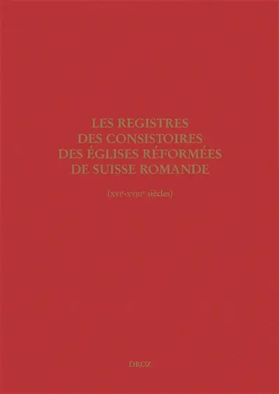 Les registres des consistoires des Eglises réformées de Suisse romande (XVIe-XVIIIe siècles) : un inventaire