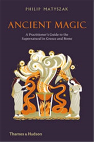 Ancient Magic : A Practitioner’s Guide to the Supernatural in Greece and Rome