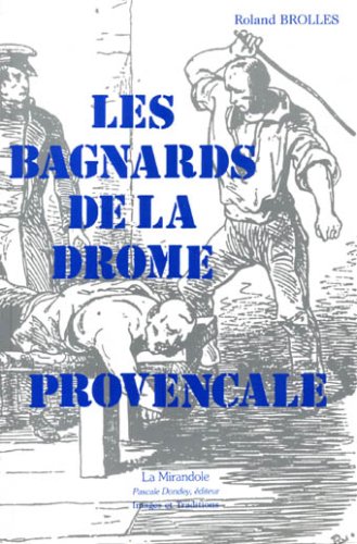 Les Bagnards de la Drôme provencale : sur la trace des forçats, de leur village natal à l'enfer des bagnes du XIXe siècle