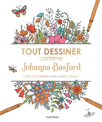 Tout dessiner comme Johanna Basford : créez et coloriez votre propre univers !