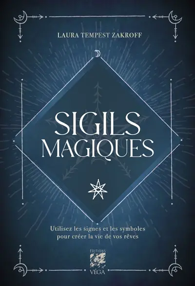 Sigils magiques : utilisez les signes et les symboles pour créer la vie de vos rêves