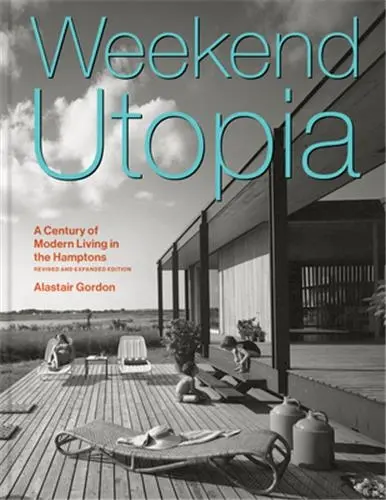 Weekend Utopia (Revised and Expanded Edition) : A Century of Modern Living in the Hamptons