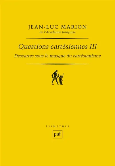 Questions cartésiennes. Vol. 3. Descartes sous le masque du cartésianisme