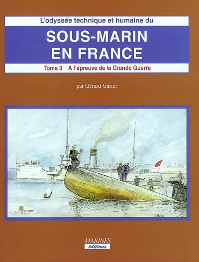 L'odyssée technique et humaine du sous-marin en France. Vol. 3-2. A l'épreuve de la Grande Guerre