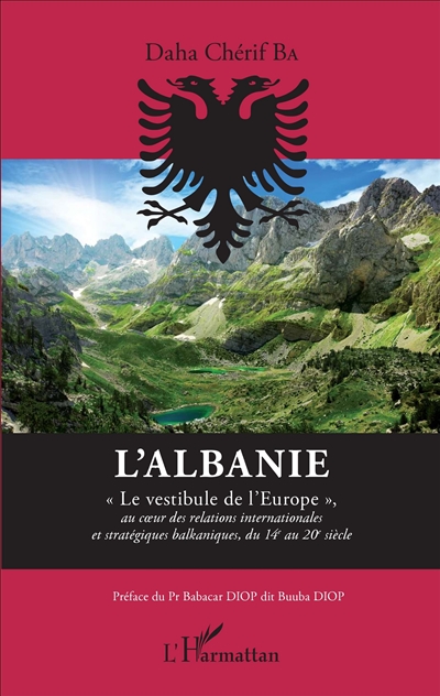 L'Albanie : le vestibule de l'Europe : au coeur des relations internationales et stratégiques balkaniques, du 14e au 20e siècle