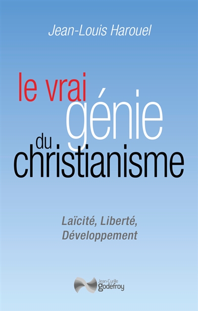 Le vrai génie du christianisme : laïcité, liberté, développement