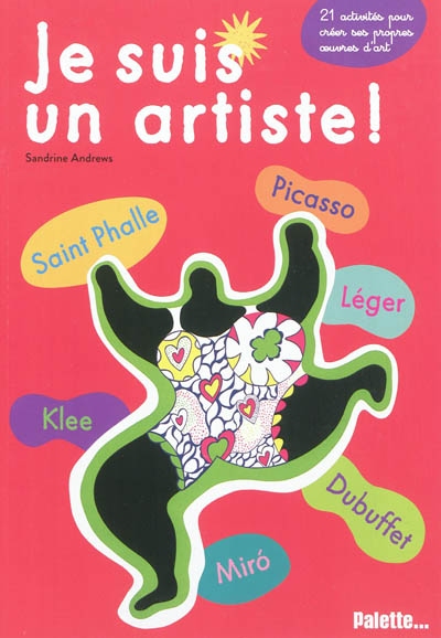 Je suis un artiste ! : Saint Phalle, Picasso, Klee, Léger, Miró, Dubuffet