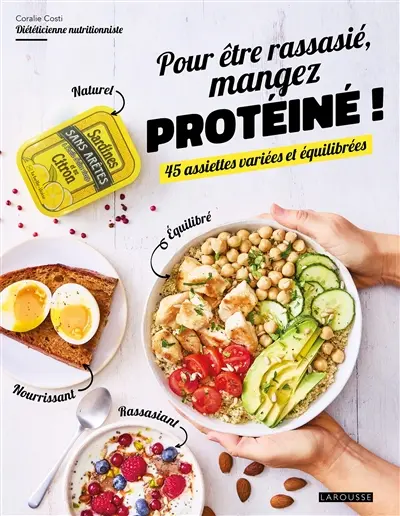 Pour être rassasié, mangez protéiné ! : 45 assiettes variées et équilibrées